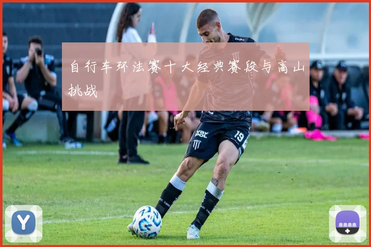 自行车环法赛十大经典赛段与高山挑战