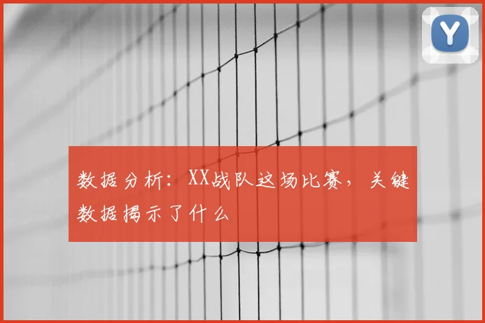 数据分析:XX战队这场比赛,关键数据揭示了什么