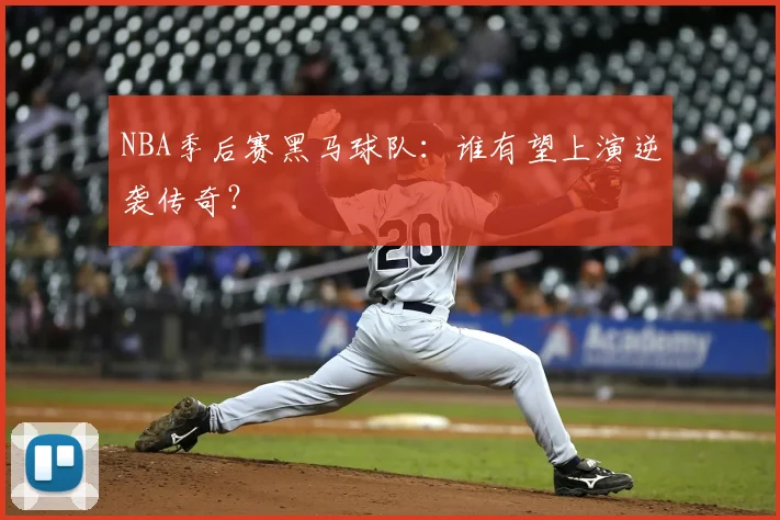 NBA季后赛黑马球队:谁有望上演逆袭传奇?