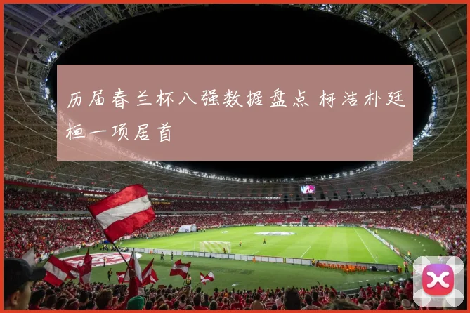 历届春兰杯八强数据盘点 柯洁朴廷桓一项居首