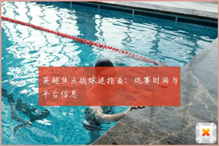 英超焦点战球迷指南：观赛时间与平台信息