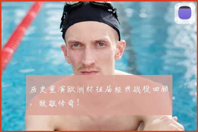 历史重演欧洲杯往届经典战役回顾，致敬传奇！