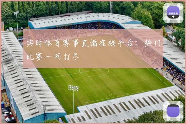 实时体育赛事直播在线平台：热门比赛一网打尽