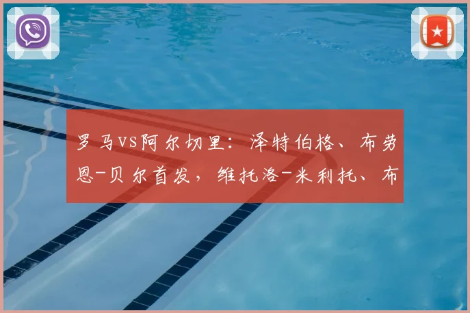 罗马vs阿尔切里:泽特伯格、布劳恩-贝尔首发,维托洛-米利托、布兰-穆里略出战