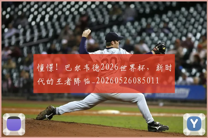 憧憬！巴尔韦德2026世界杯，新时代的王者降临_20260526085011