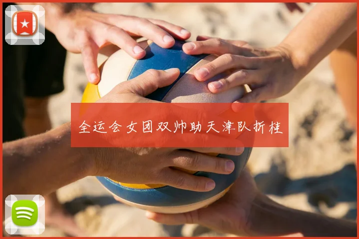 全运会女团双帅助天津队折桂