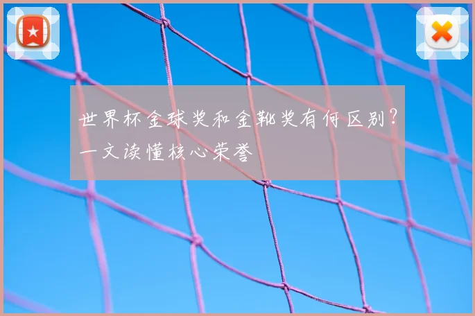 世界杯金球奖和金靴奖有何区别？一文读懂核心荣誉
