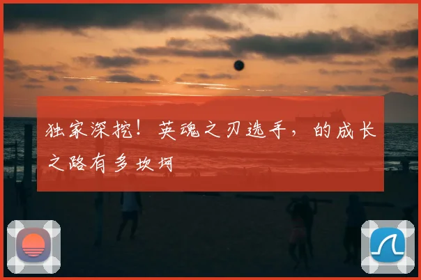 独家深挖！英魂之刃选手，的成长之路有多坎坷