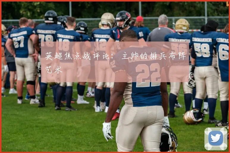 英超焦点战评论：主帅的排兵布阵艺术