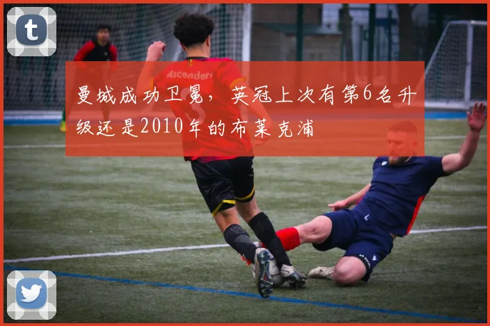 曼城成功卫冕，英冠上次有第6名升级还是2010年的布莱克浦