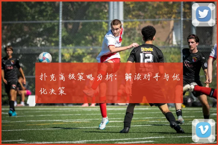 扑克高级策略分析:解读对手与优化决策