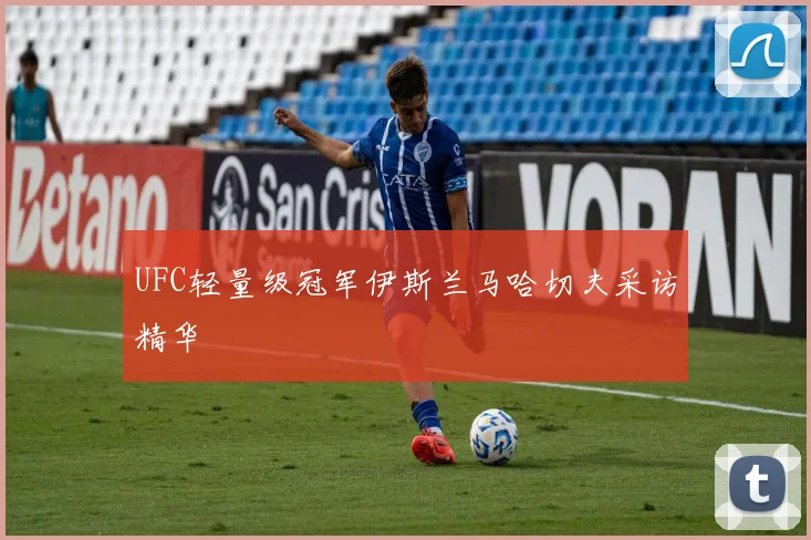 UFC轻量级冠军伊斯兰马哈切夫采访精华