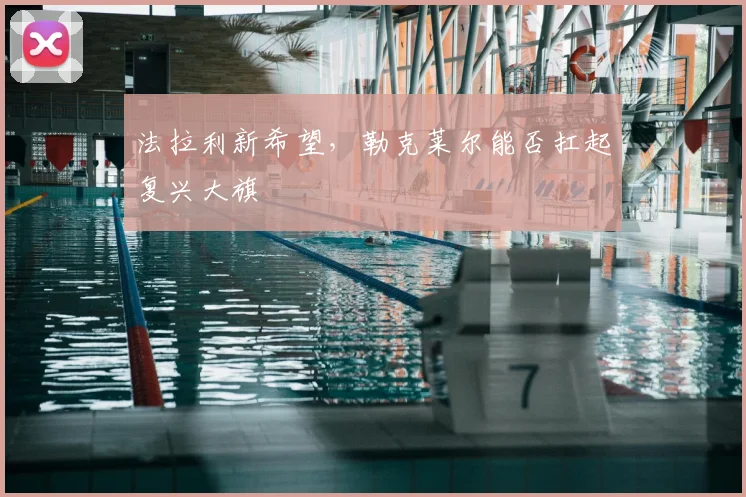 法拉利新希望，勒克莱尔能否扛起复兴大旗