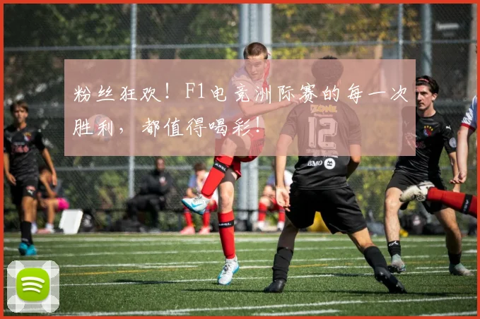 粉丝狂欢!F1电竞洲际赛的每一次胜利,都值得喝彩!