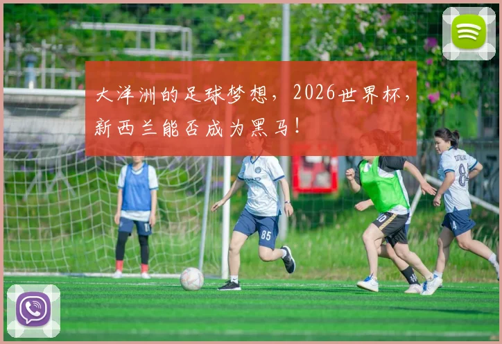 大洋洲的足球梦想，2026世界杯，新西兰能否成为黑马！