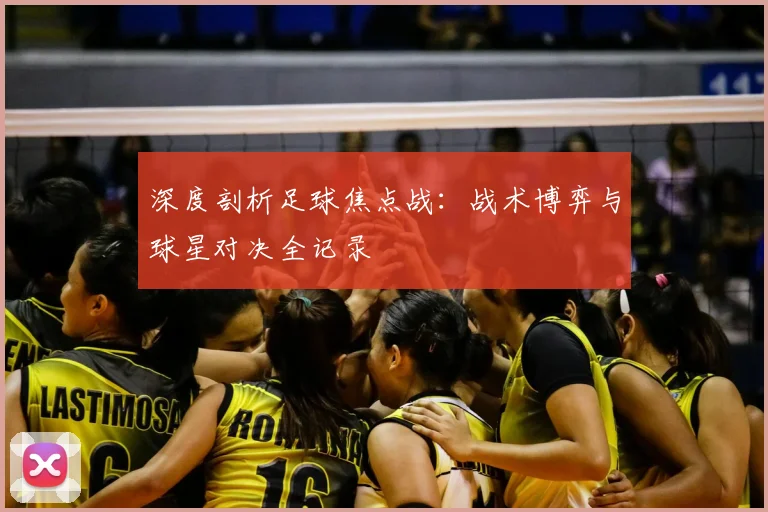 深度剖析足球焦点战：战术博弈与球星对决全记录