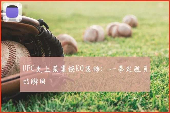 UFC史上最震撼KO集锦：一拳定胜负的瞬间