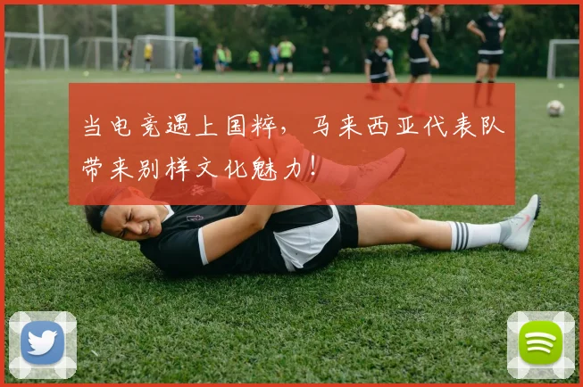 当电竞遇上国粹，马来西亚代表队带来别样文化魅力！