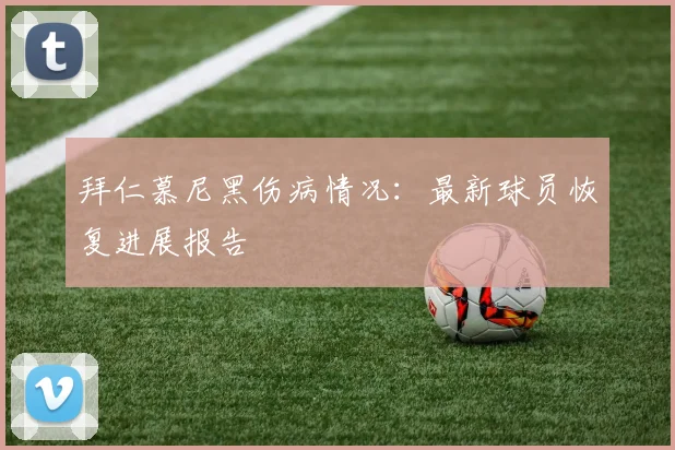 拜仁慕尼黑伤病情况:最新球员恢复进展报告