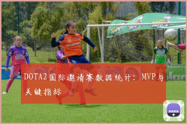 DOTA2国际邀请赛数据统计:MVP与关键指标