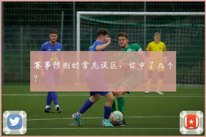 赛事预测的常见误区,你中了几个?