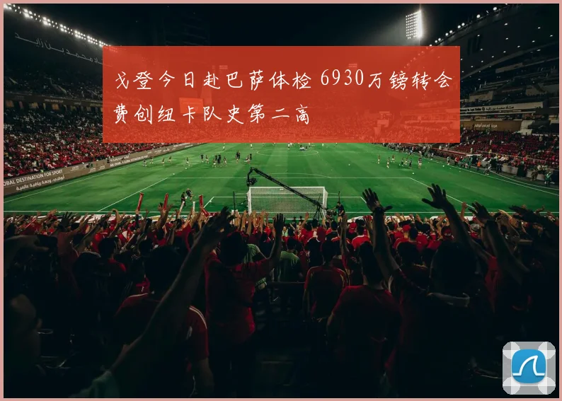 戈登今日赴巴萨体检 6930万镑转会费创纽卡队史第二高
