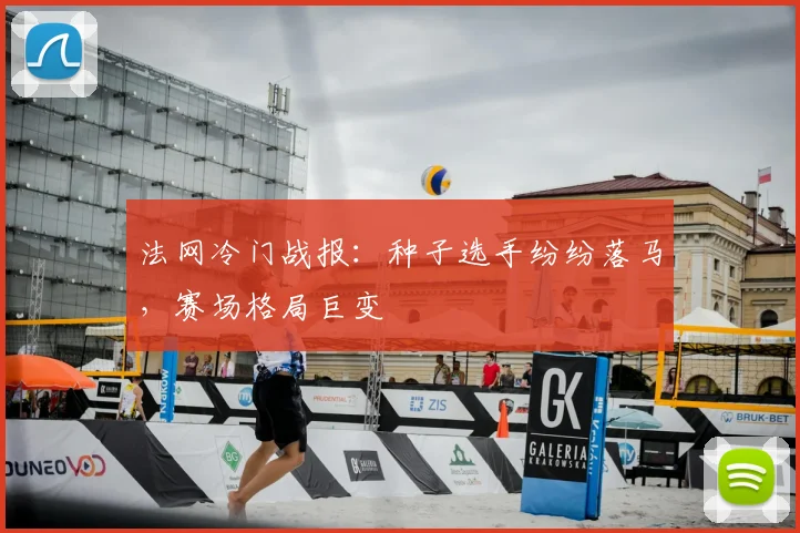 法网冷门战报：种子选手纷纷落马，赛场格局巨变