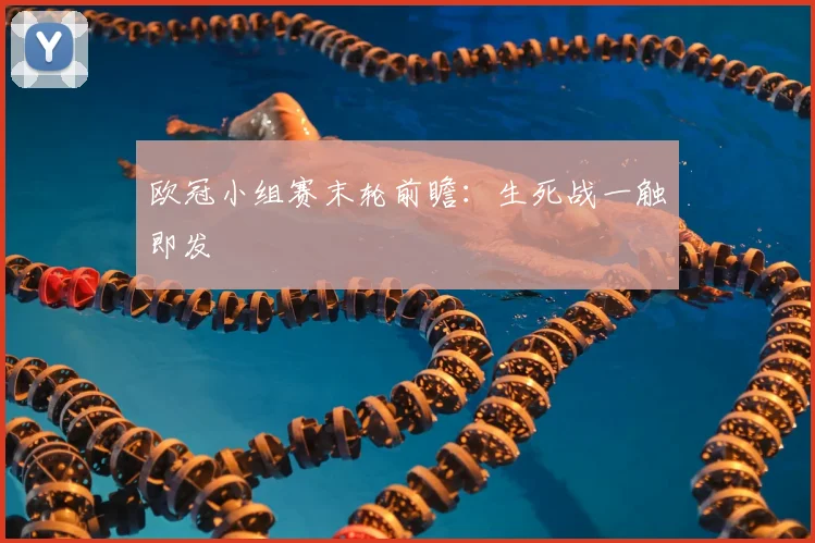 欧冠小组赛末轮前瞻：生死战一触即发