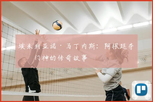 埃米利亚诺·马丁内斯：阿根廷夺冠门神的传奇故事