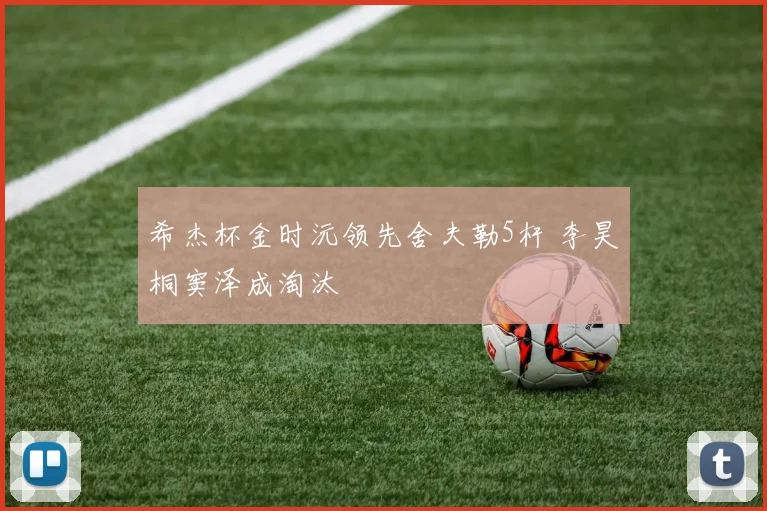 希杰杯金时沅领先舍夫勒5杆 李昊桐窦泽成淘汰