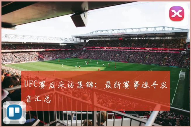 UFC赛后采访集锦：最新赛事选手发言汇总
