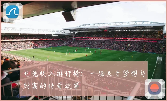 电竞收入排行榜:一场关于梦想与财富的传奇故事