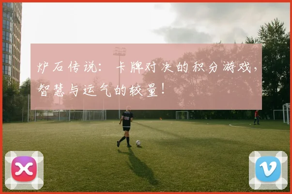 炉石传说：卡牌对决的积分游戏，智慧与运气的较量！