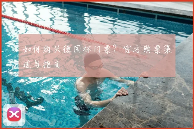 如何购买德国杯门票?官方购票渠道与指南