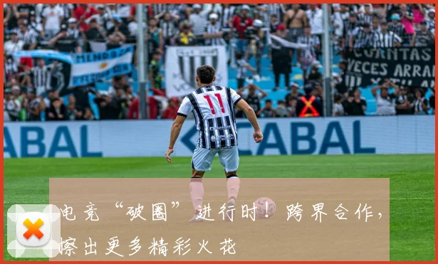 电竞“破圈”进行时!跨界合作,擦出更多精彩火花