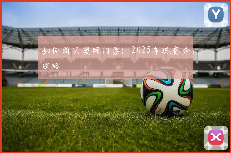 如何购买澳网门票：2025年观赛全攻略