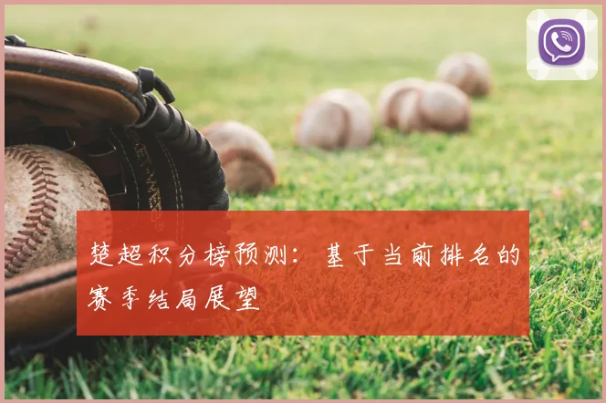 楚超积分榜预测：基于当前排名的赛季结局展望