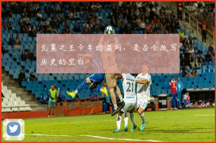无冕之王今年的温网，是否会改写历史的空白