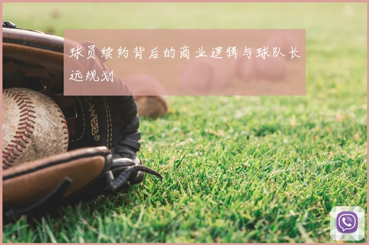 球员续约背后的商业逻辑与球队长远规划