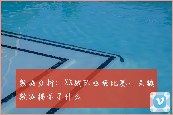数据分析:XX战队这场比赛,关键数据揭示了什么