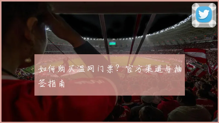 如何购买温网门票？官方渠道与抽签指南