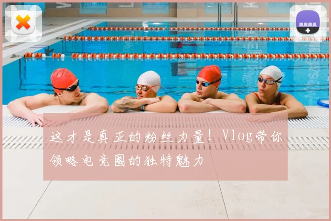 这才是真正的粉丝力量！Vlog带你领略电竞圈的独特魅力