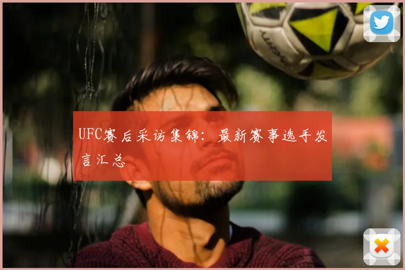 UFC赛后采访集锦:最新赛事选手发言汇总