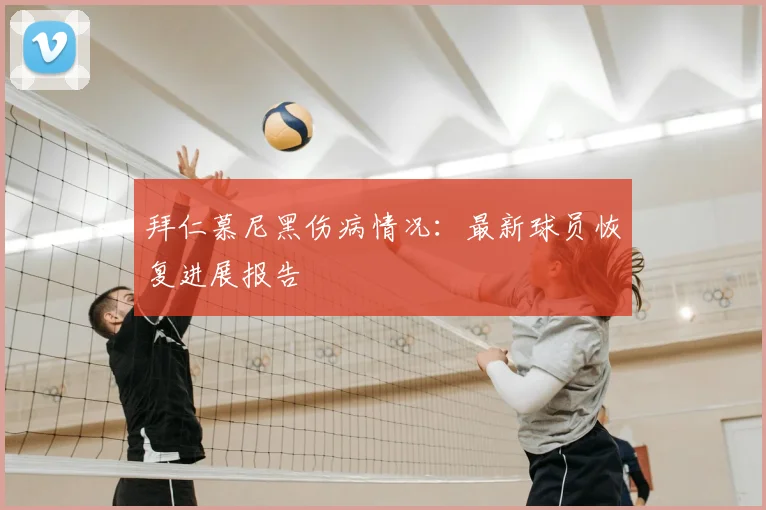 拜仁慕尼黑伤病情况：最新球员恢复进展报告