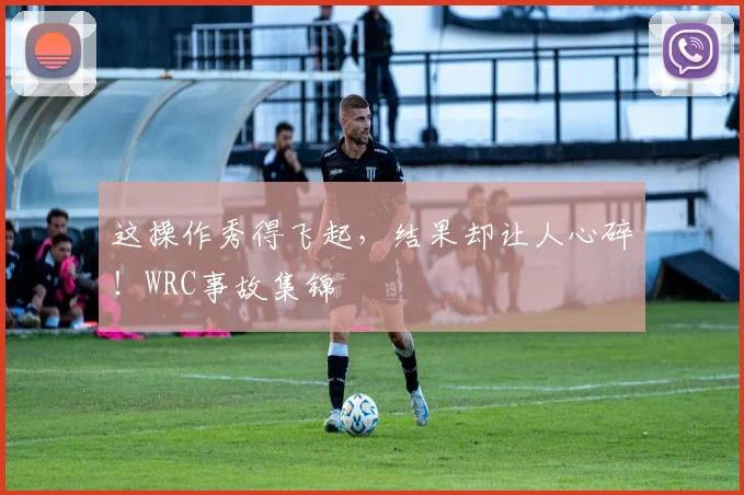 这操作秀得飞起，结果却让人心碎！WRC事故集锦