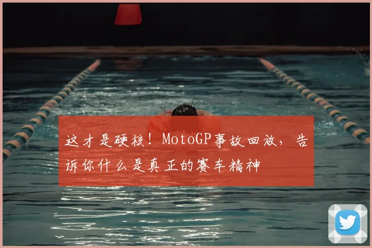 这才是硬核!MotoGP事故回放,告诉你什么是真正的赛车精神