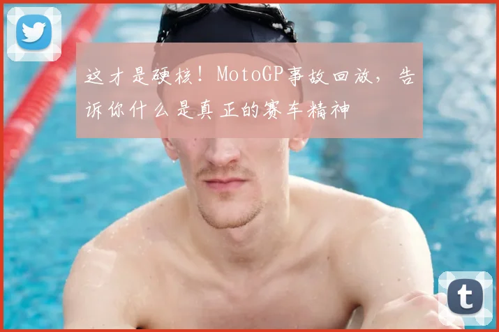 这才是硬核！MotoGP事故回放，告诉你什么是真正的赛车精神