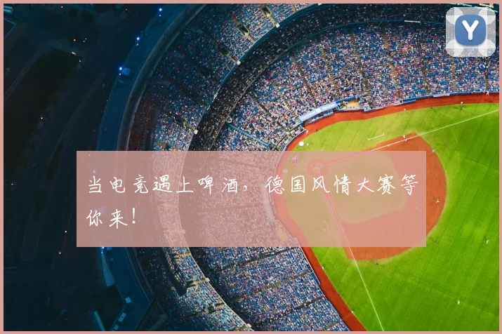 当电竞遇上啤酒,德国风情大赛等你来!