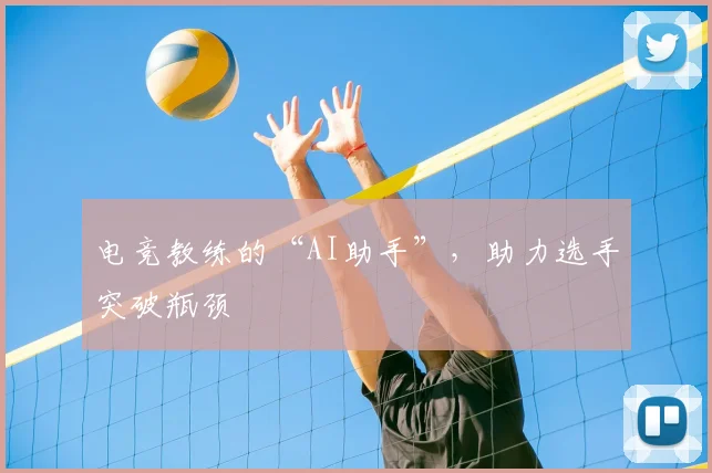 电竞教练的“AI助手”,助力选手突破瓶颈