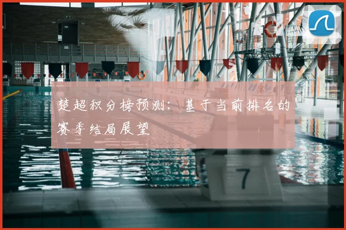 楚超积分榜预测:基于当前排名的赛季结局展望